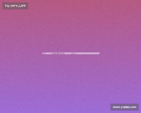 nba快船赛程表2019-2020;洛杉矶快船队NBA赛事征战之路球星闪耀冲击总冠军荣耀新篇章